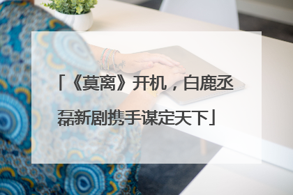 《莫离》开机，白鹿丞磊新剧携手谋定天下