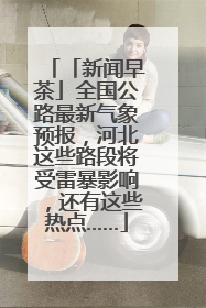 「新闻早茶」全国公路最新气象预报，河北这些路段将受雷暴影响，还有这些热点……