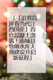 「沿着高速看当代江西国企」首仓混凝土浇筑！南城县仓前水库大坝建设开启新征程