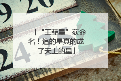 “王菲星”获命名！追的星真的成了天上的星