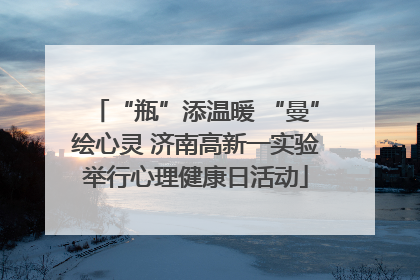 “瓶”添温暖 “曼”绘心灵 济南高新一实验举行心理健康日活动