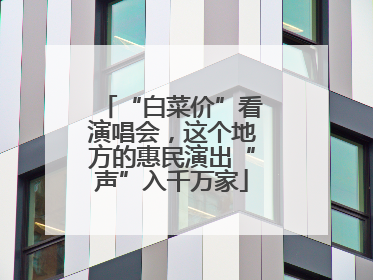“白菜价”看演唱会，这个地方的惠民演出“声”入千万家
