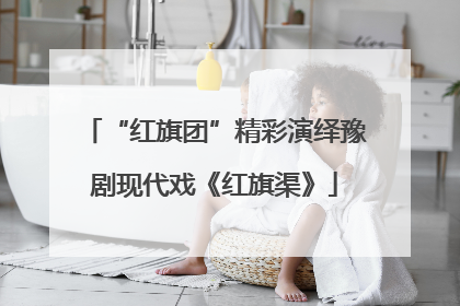 “红旗团”精彩演绎豫剧现代戏《红旗渠》