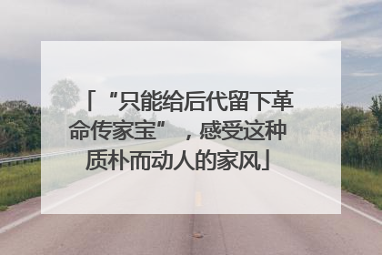 “只能给后代留下革命传家宝”，感受这种质朴而动人的家风