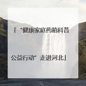 “健康家庭药箱科普公益行动”走进河北