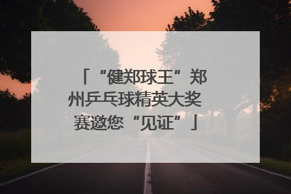 “健郑球王”郑州乒乓球精英大奖赛邀您“见证”