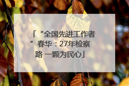 “全国先进工作者”春华：27年检察路 一颗为民心