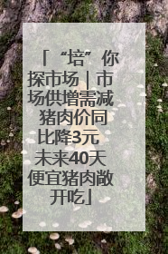 “培”你探市场｜市场供增需减 猪肉价同比降3元 未来40天便宜猪肉敞开吃