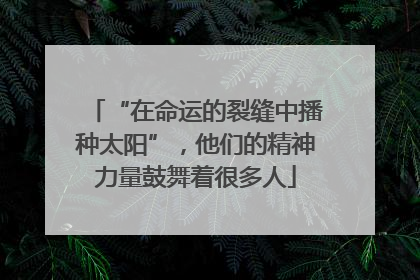 “在命运的裂缝中播种太阳”，他们的精神力量鼓舞着很多人