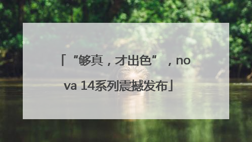 “够真，才出色”，nova 14系列震撼发布