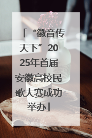 “徽音传天下”2025年首届安徽高校民歌大赛成功举办