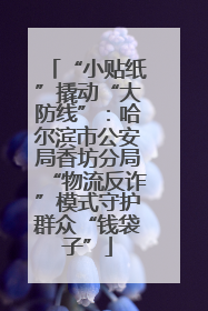 “小贴纸”撬动“大防线”：哈尔滨市公安局香坊分局“物流反诈”模式守护群众“钱袋子”