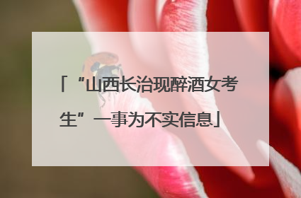 “山西长治现醉酒女考生”一事为不实信息