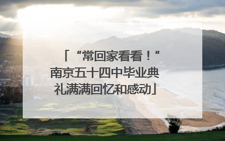 “常回家看看！”南京五十四中毕业典礼满满回忆和感动