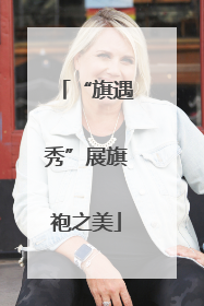 “旗遇秀”展旗袍之美