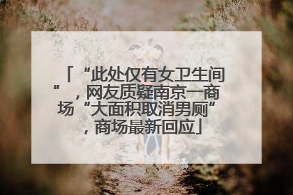 “此处仅有女卫生间”，网友质疑南京一商场“大面积取消男厕”，商场最新回应
