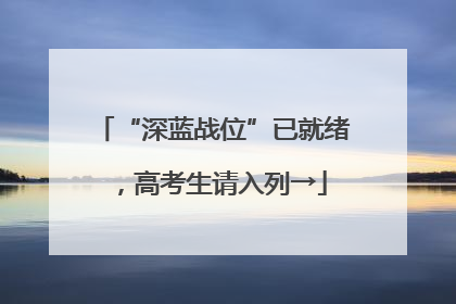 “深蓝战位”已就绪，高考生请入列→