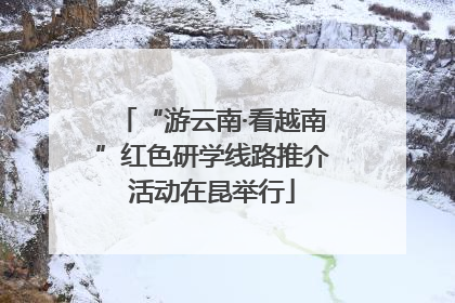 “游云南·看越南”红色研学线路推介活动在昆举行