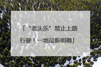“老头乐”禁止上路行驶！一地最新明确