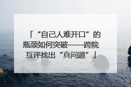 “自己人难开口”的瓶颈如何突破——跨院互评找出“真问题”