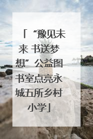 “豫见未来 书送梦想”公益图书室点亮永城五所乡村小学