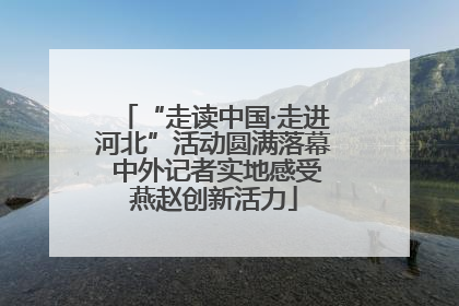 “走读中国·走进河北”活动圆满落幕 中外记者实地感受燕赵创新活力