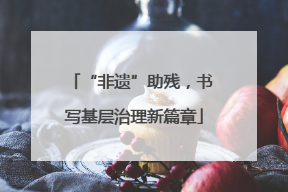 “非遗”助残，书写基层治理新篇章