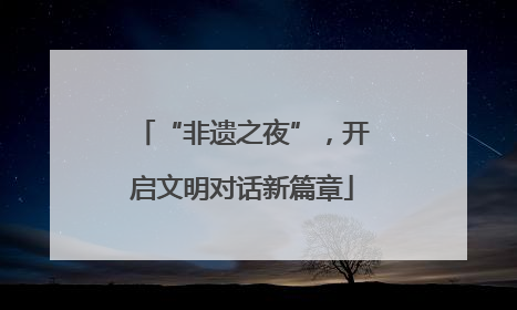 “非遗之夜”，开启文明对话新篇章