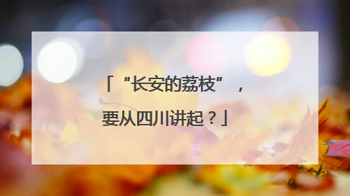 “长安的荔枝”，要从四川讲起？