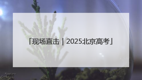 现场直击｜2025北京高考