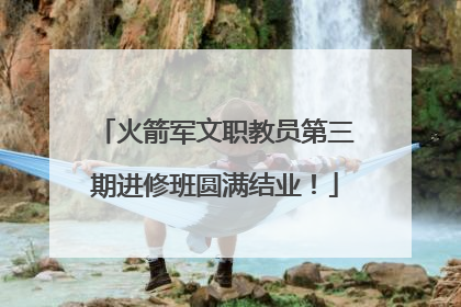 火箭军文职教员第三期进修班圆满结业！