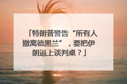 特朗普警告“所有人撤离德黑兰”，要把伊朗逼上谈判桌？
