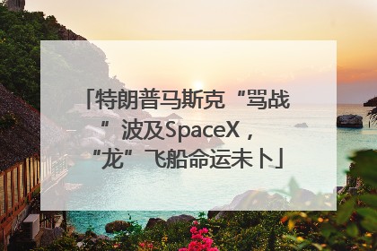 特朗普马斯克“骂战”波及SpaceX，“龙”飞船命运未卜
