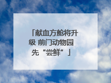 献血方舱将升级 前门动物园先“尝鲜”
