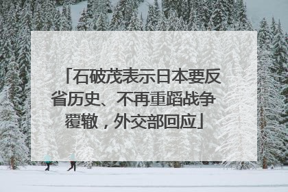 石破茂表示日本要反省历史、不再重蹈战争覆辙，外交部回应