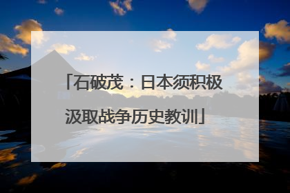 石破茂：日本须积极汲取战争历史教训