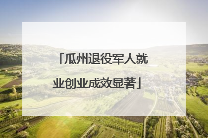 瓜州退役军人就业创业成效显著