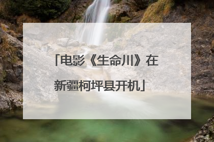 电影《生命川》在新疆柯坪县开机