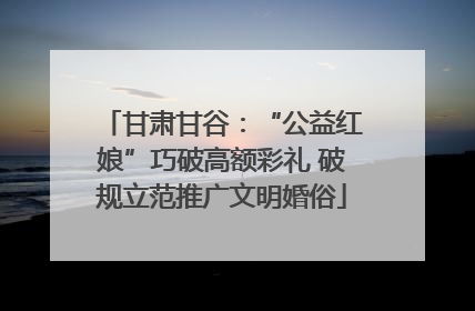 甘肃甘谷：“公益红娘”巧破高额彩礼 破规立范推广文明婚俗