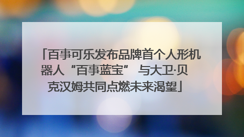 百事可乐发布品牌首个人形机器人“百事蓝宝” 与大卫·贝克汉姆共同点燃未来渴望