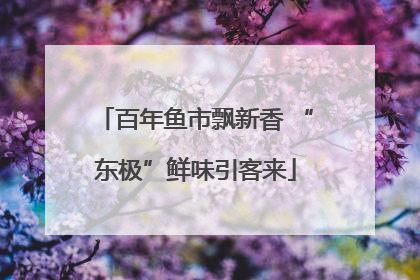 百年鱼市飘新香 “东极”鲜味引客来