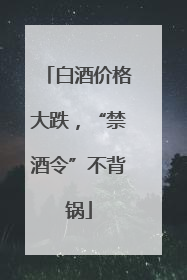 白酒价格大跌，“禁酒令”不背锅