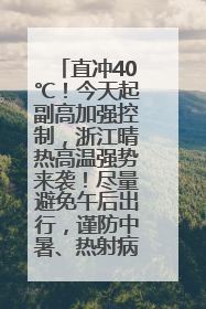 直冲40℃！今天起副高加强控制，浙江晴热高温强势来袭！尽量避免午后出行，谨防中暑、热射病……