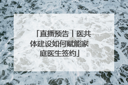直播预告丨医共体建设如何赋能家庭医生签约
