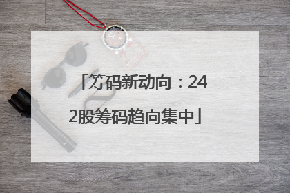 筹码新动向：242股筹码趋向集中