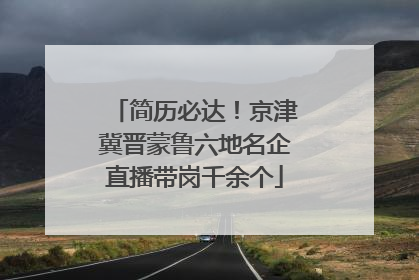 简历必达！京津冀晋蒙鲁六地名企直播带岗千余个