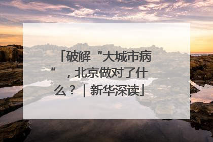 破解“大城市病”，北京做对了什么？｜新华深读