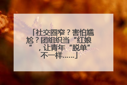 社交圈窄？害怕尴尬？团组织当“红娘”，让青年“脱单”不一样……