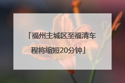 福州主城区至福清车程将缩短20分钟