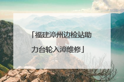 福建漳州边检站助力台轮入漳维修